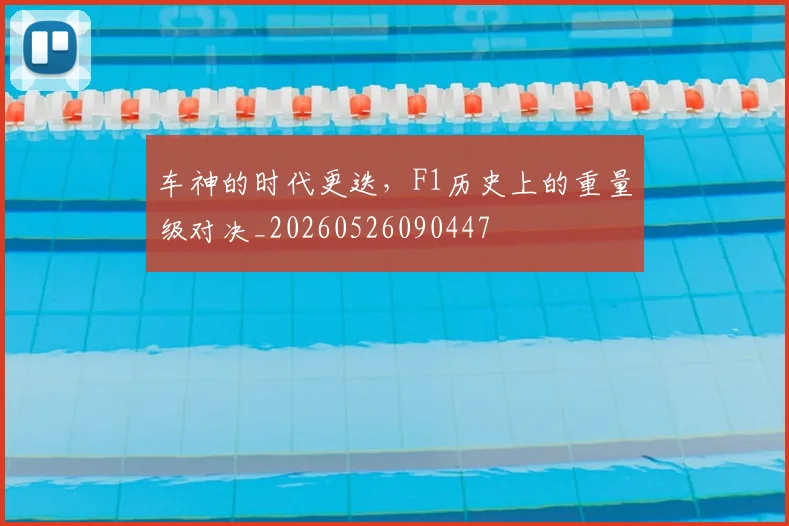 车神的时代更迭，F1历史上的重量级对决_20260526090447