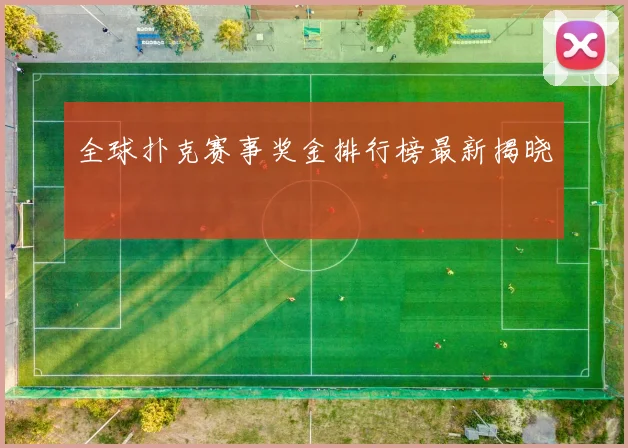 全球扑克赛事奖金排行榜最新揭晓