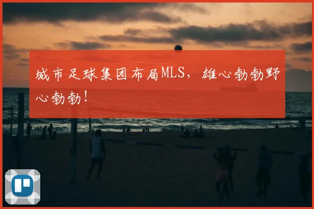 城市足球集团布局MLS，雄心勃勃野心勃勃！