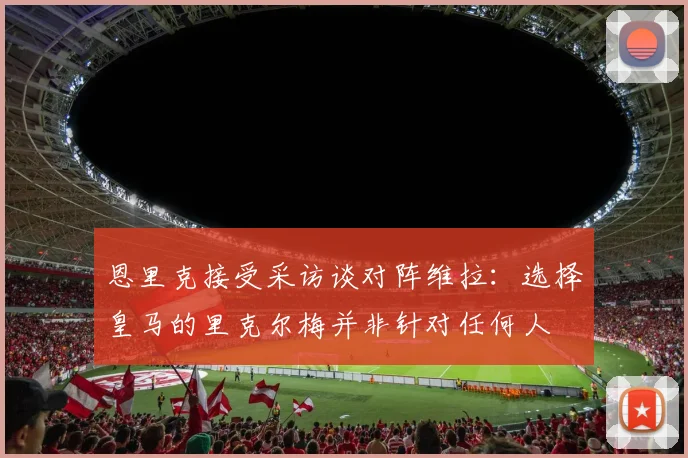 恩里克接受采访谈对阵维拉：选择皇马的里克尔梅并非针对任何人
