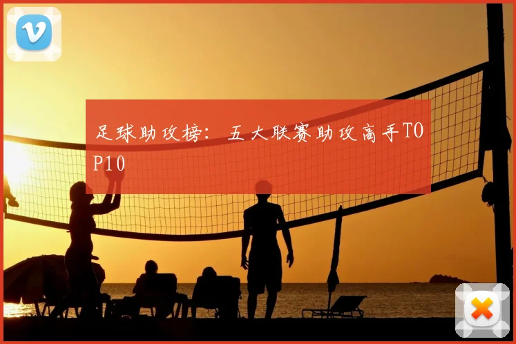 足球助攻榜:五大联赛助攻高手TOP10