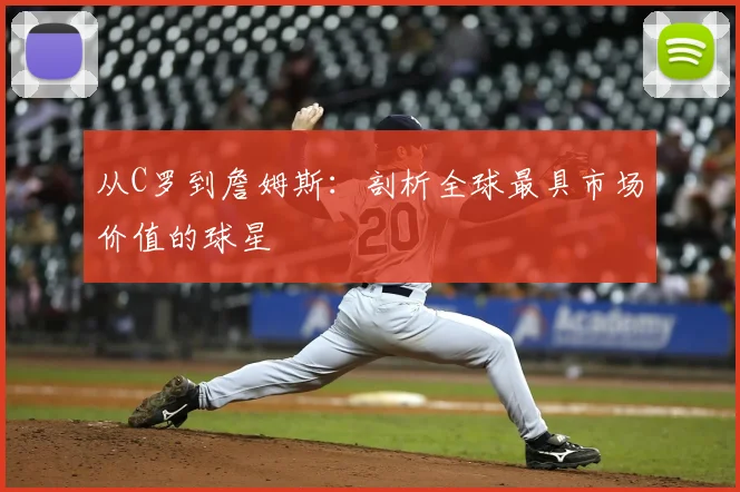 从C罗到詹姆斯：剖析全球最具市场价值的球星