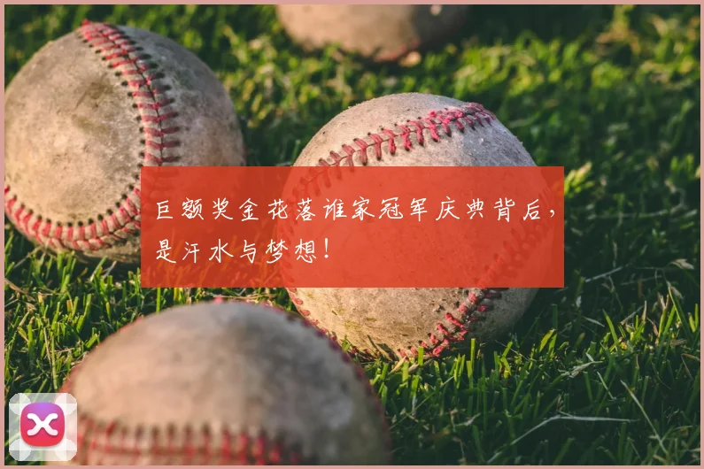 巨额奖金花落谁家冠军庆典背后,是汗水与梦想!
