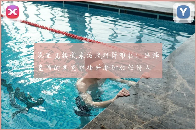 恩里克接受采访谈对阵维拉：选择皇马的里克尔梅并非针对任何人