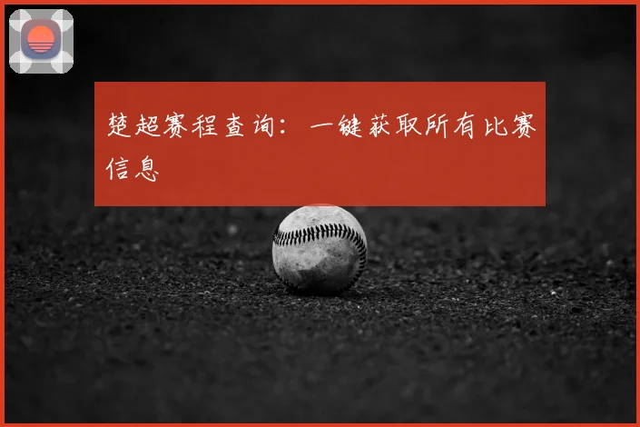 楚超赛程查询：一键获取所有比赛信息
