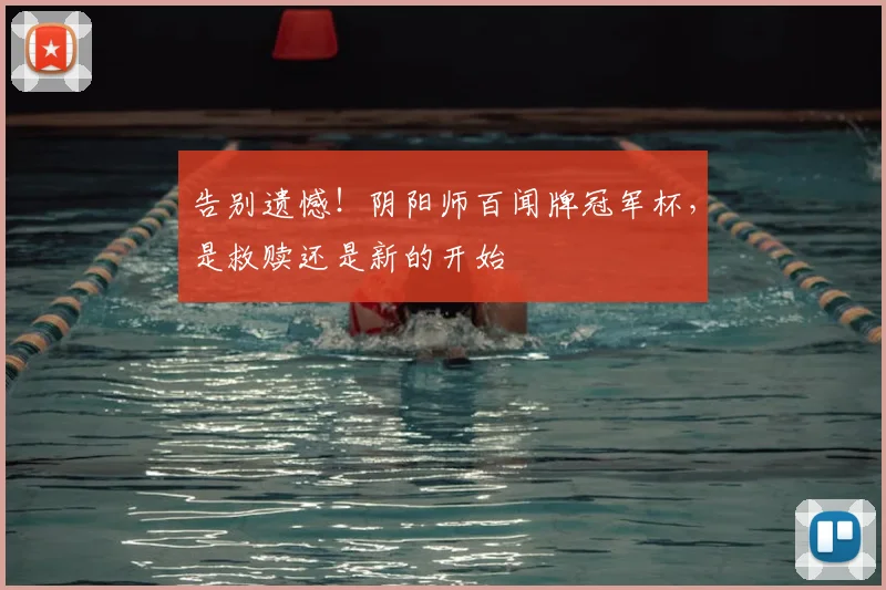 告别遗憾!阴阳师百闻牌冠军杯,是救赎还是新的开始