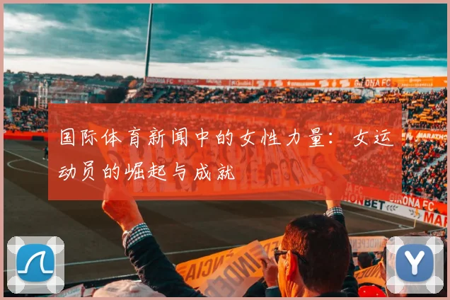 国际体育新闻中的女性力量：女运动员的崛起与成就