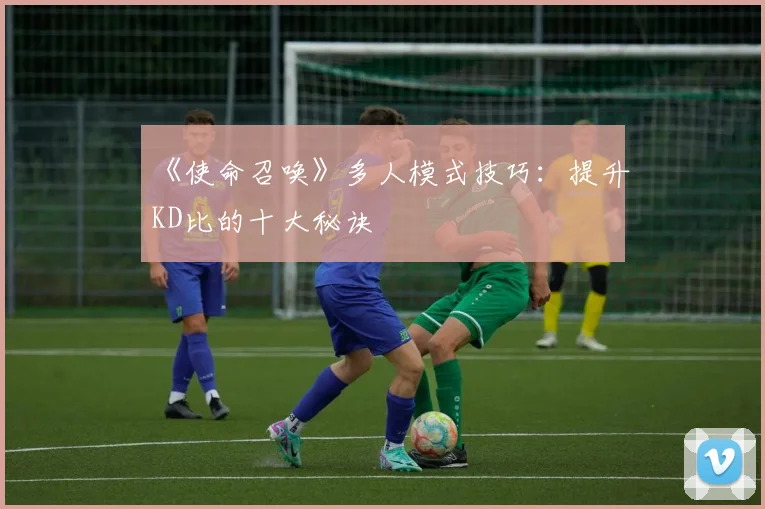 《使命召唤》多人模式技巧：提升KD比的十大秘诀