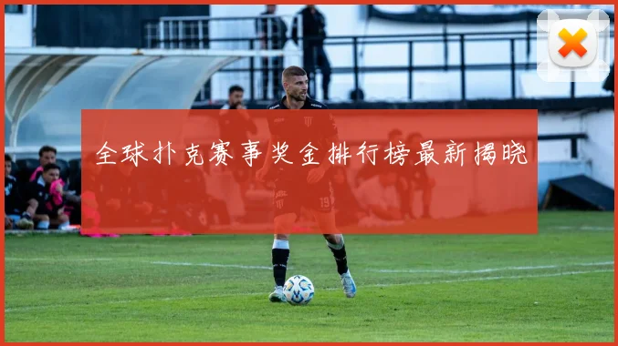 全球扑克赛事奖金排行榜最新揭晓