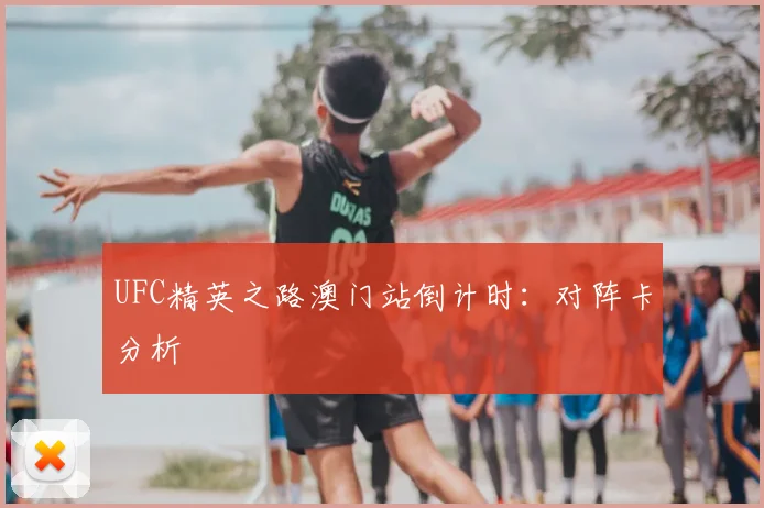 UFC精英之路澳门站倒计时:对阵卡分析
