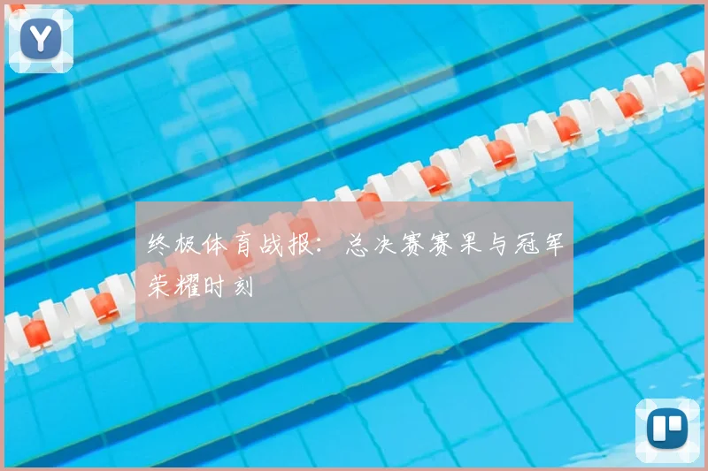 终极体育战报：总决赛赛果与冠军荣耀时刻