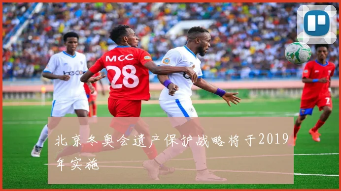 北京冬奥会遗产保护战略将于2019年实施