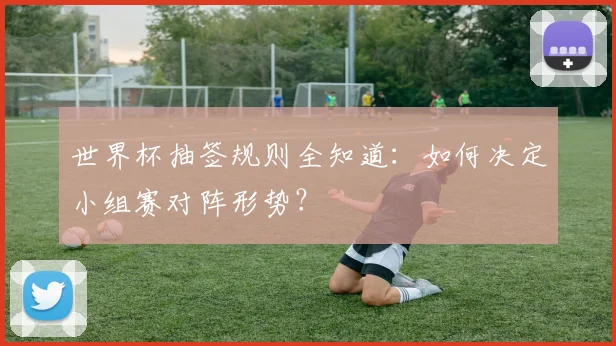 世界杯抽签规则全知道：如何决定小组赛对阵形势？