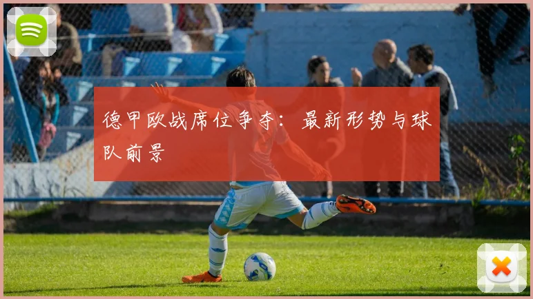 德甲欧战席位争夺：最新形势与球队前景