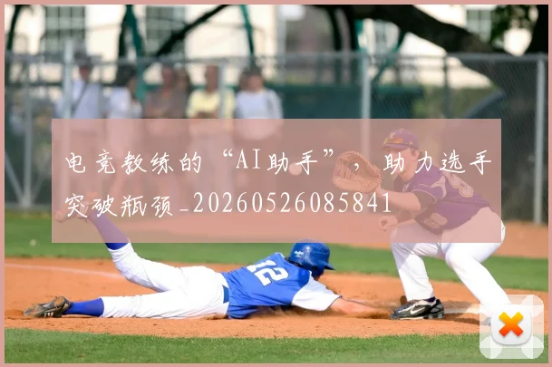 电竞教练的“AI助手”，助力选手突破瓶颈_20260526085841