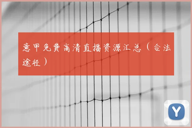 意甲免费高清直播资源汇总（合法途径）
