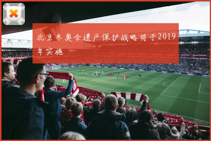北京冬奥会遗产保护战略将于2019年实施