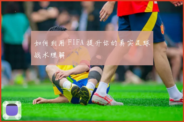 如何利用 FIFA 提升你的真实足球战术理解