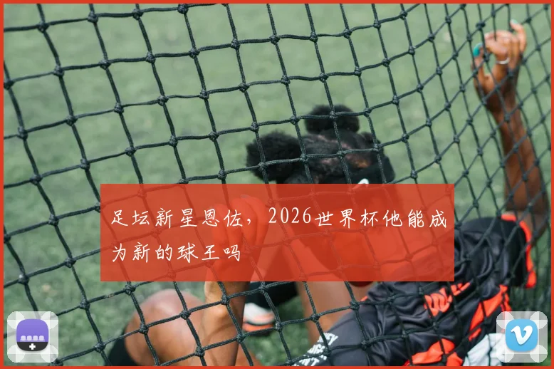 足坛新星恩佐,2026世界杯他能成为新的球王吗