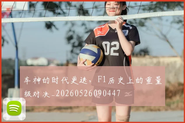车神的时代更迭，F1历史上的重量级对决_20260526090447