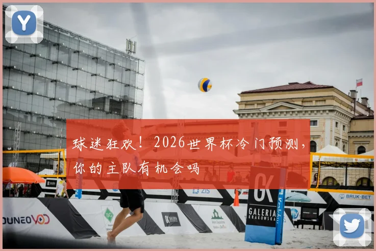 球迷狂欢！2026世界杯冷门预测，你的主队有机会吗