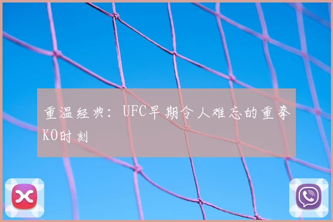 重温经典：UFC早期令人难忘的重拳KO时刻
