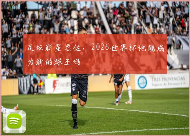 足坛新星恩佐,2026世界杯他能成为新的球王吗
