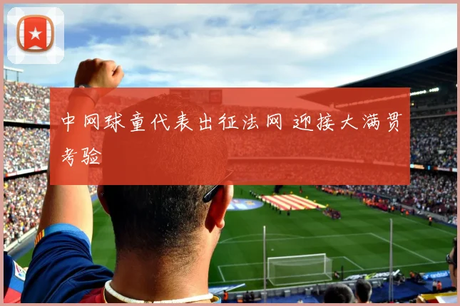中网球童代表出征法网 迎接大满贯考验