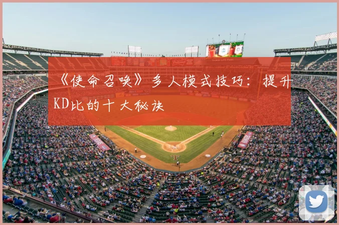 《使命召唤》多人模式技巧:提升KD比的十大秘诀