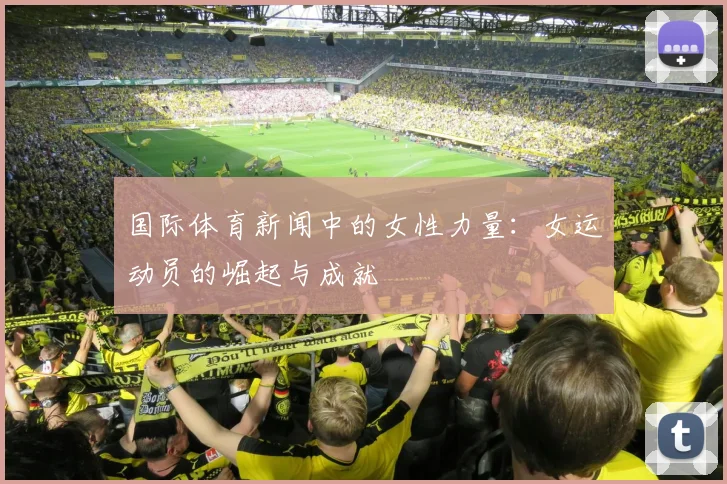 国际体育新闻中的女性力量:女运动员的崛起与成就