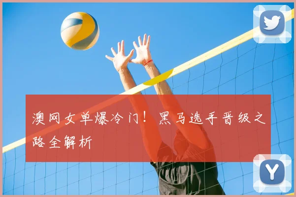 澳网女单爆冷门!黑马选手晋级之路全解析