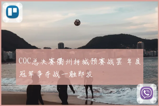 COC总决赛衢州柯城预赛战罢 年度冠军争夺战一触即发