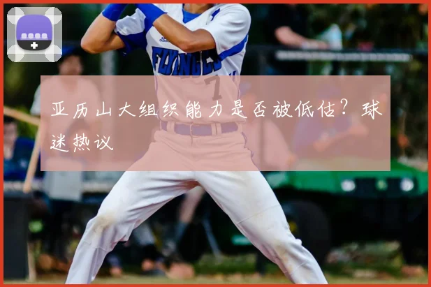 亚历山大组织能力是否被低估?球迷热议