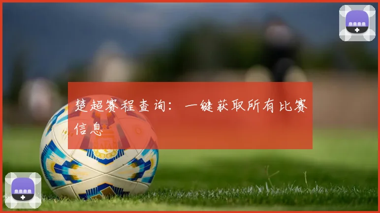 楚超赛程查询：一键获取所有比赛信息
