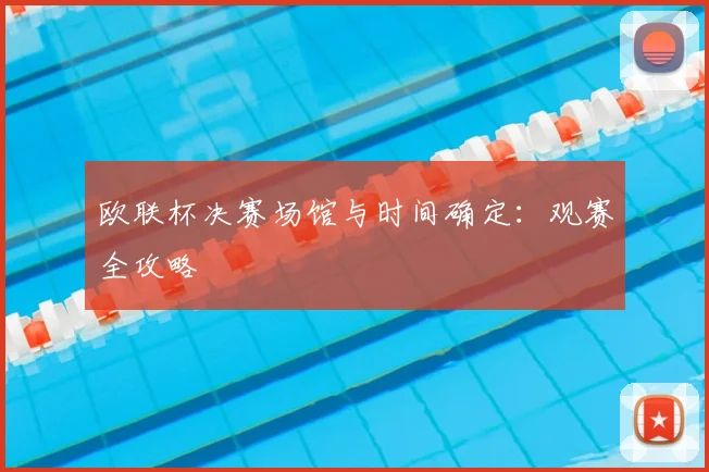 欧联杯决赛场馆与时间确定：观赛全攻略