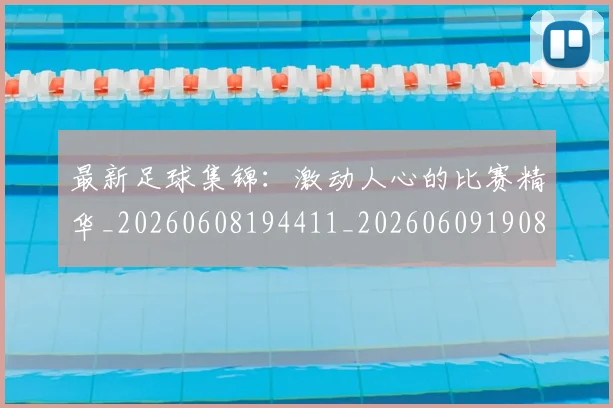 最新足球集锦：激动人心的比赛精华_20260608194411_20260609190845