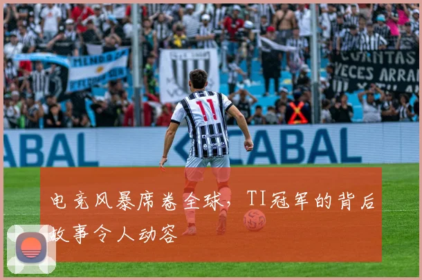 电竞风暴席卷全球，TI冠军的背后故事令人动容