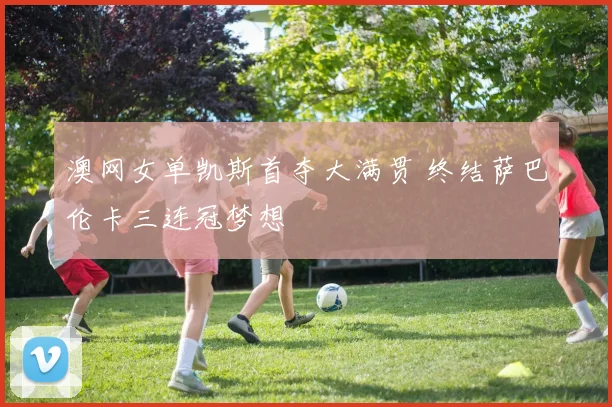 澳网女单凯斯首夺大满贯 终结萨巴伦卡三连冠梦想