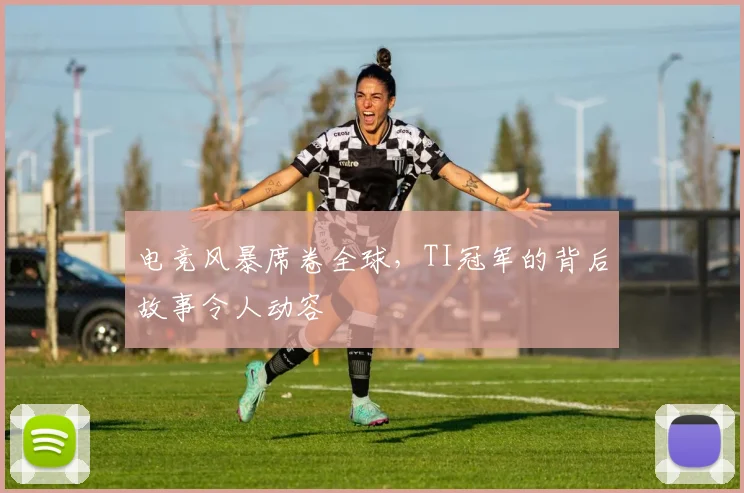 电竞风暴席卷全球，TI冠军的背后故事令人动容