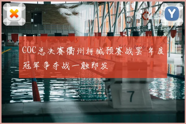 COC总决赛衢州柯城预赛战罢 年度冠军争夺战一触即发