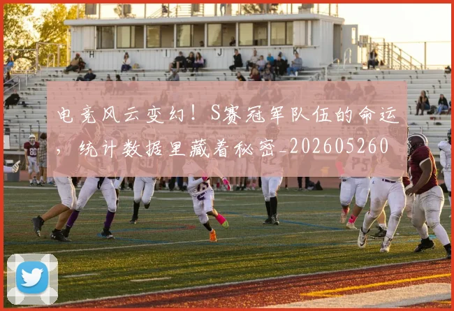 电竞风云变幻！S赛冠军队伍的命运，统计数据里藏着秘密_20260526090259