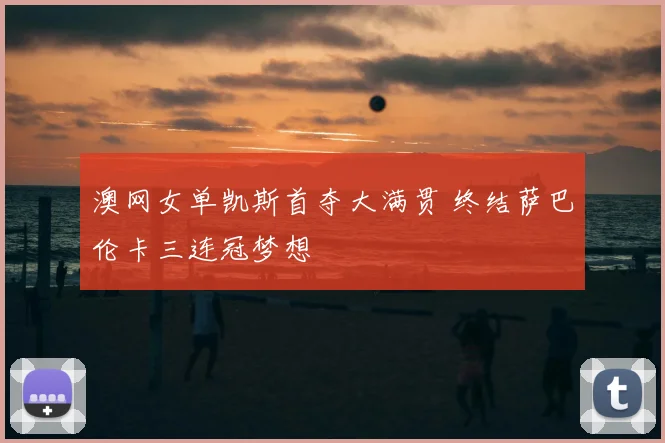 澳网女单凯斯首夺大满贯 终结萨巴伦卡三连冠梦想