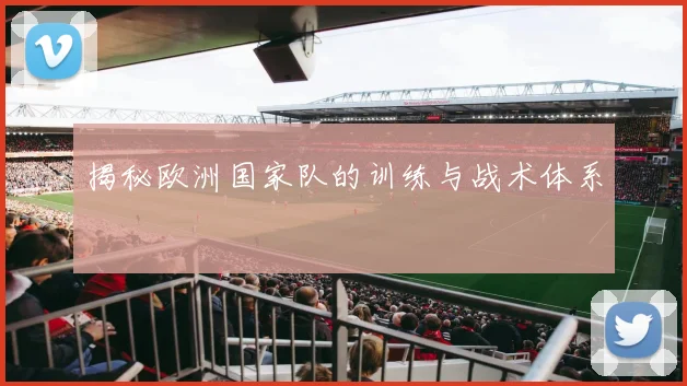 揭秘欧洲国家队的训练与战术体系