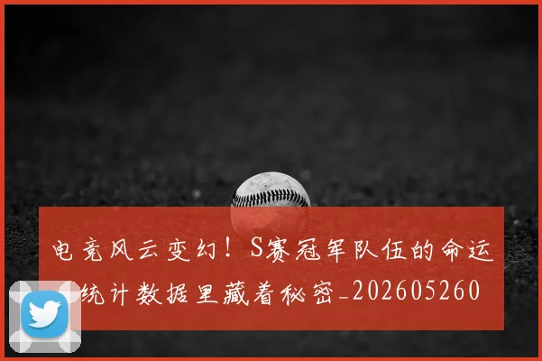 电竞风云变幻！S赛冠军队伍的命运，统计数据里藏着秘密_20260526090259